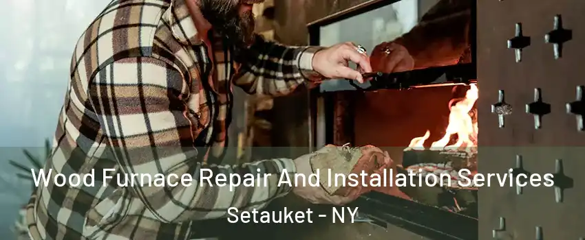  Wood Furnace Repair And Installation Services Setauket - NY